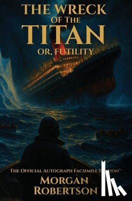 Robertson, Morgan - The Wreck of the Titan, or Futility: The Book That Predicted the Titanic: Restored 1912 Facsimile with Annotations and Collector's Commentary (The Off