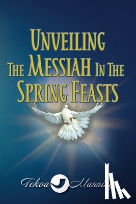 Manning, Tekoa - Unveiling the Messiah in the Spring Feasts