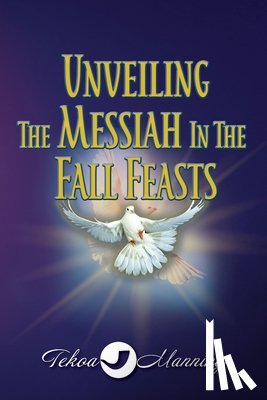 Manning, Tekoa - Unveiling the Messiah in the Fall Feasts