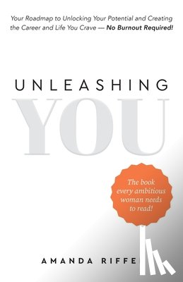 Riffee, Amanda - Unleashing You: Your Roadmap to Unlocking Your Potential and Creating the Career and Life You Crave - No Burnout Required!