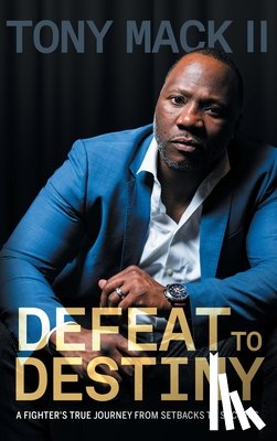 Mack, Tony - Defeat to Destiny: A Fighter's True Journey from Setbacks to Success