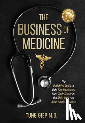 Giep, Tung - The Business of Medicine: The Definitive Guide to Help New Physicians Start Their Career on the Right Path and Avoid Costly Mistakes