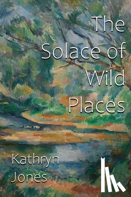 Jones, Kathryn - The Solace of Wild Places