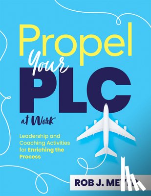 Meyer, Rob J. - Propel Your PLC at Work(r): Leadership and Coaching Activities for Enriching the Process (Collaborate to Propel Teams Through the PLC at Work(r) Proce