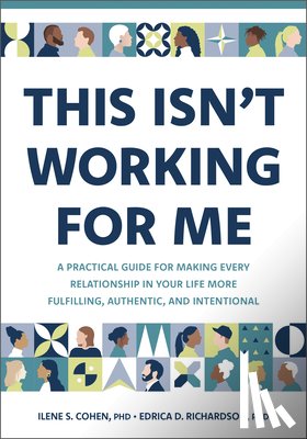Cohen, Ilene S. - This Isn't Working for Me: A Practical Guide for Making Every Relationship in Your Life More Fulfilling, Authentic, and Intentional