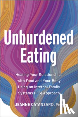Catanzaro, Jeanne - Unburdened Eating: Healing Your Relationships with Food and Your Body Using an Internal Family Systems (Ifs) Approach