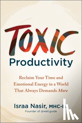 Nasir, Israa - Toxic Productivity: Reclaim Your Time and Emotional Energy in a World That Always Demands More