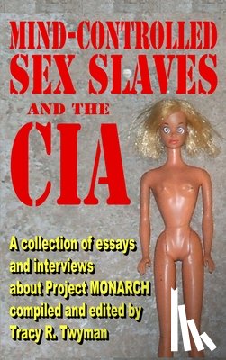 Twyman, Tracy R. - Mind-Controlled Sex Slaves and the CIA: A Collection of Essays and Interviews About Project MONARCH
