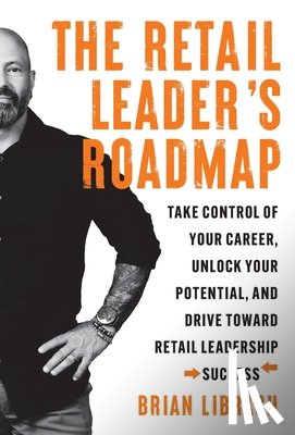 Librach, Brian - The Retail Leader's Roadmap: Take Control of Your Career, Unlock Your Potential, and Drive Toward Retail Leadership Success