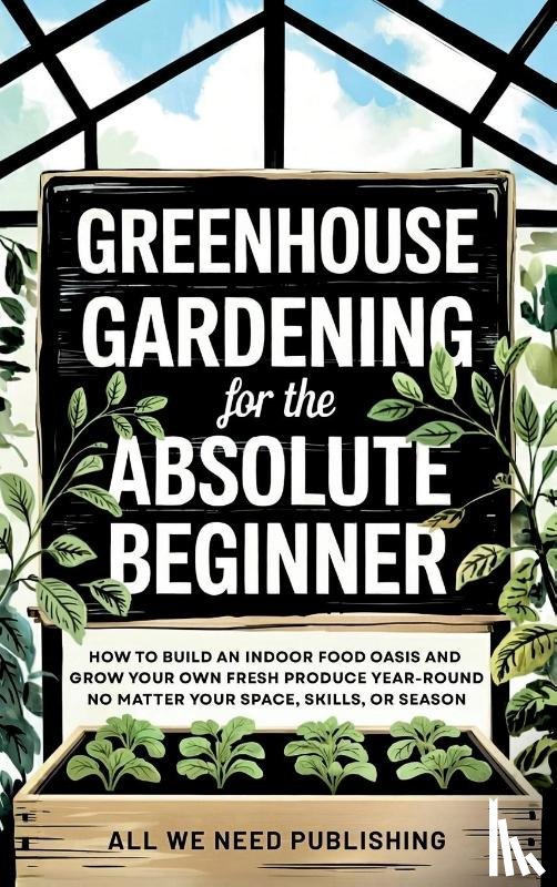All We Need Publishing, Rivers, Jaden - Greenhouse Gardening for the Absolute Beginner