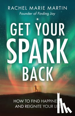 Martin, Rachel Marie - Get Your Spark Back: How to Find Happiness and Reignite Your Life