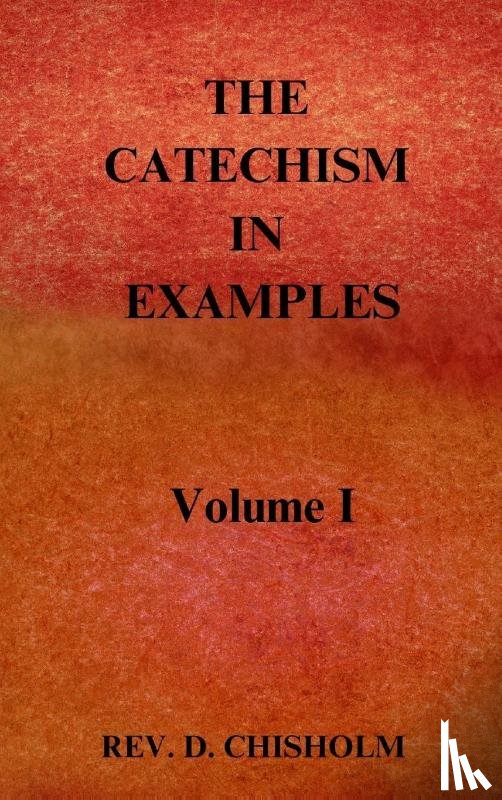 Chisholm, Rev. D. - THE CATECHISM IN EXAMPLES Vol. 1