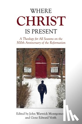 Montgomery, John Warwick - Where Christ Is Present: A Theology for All Seasons on the 500th Anniversary of the Reformation