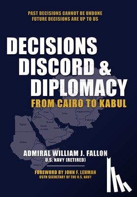 Fallon, William J. - Decisions, Discord & Diplomacy: From Cairo to Kabul
