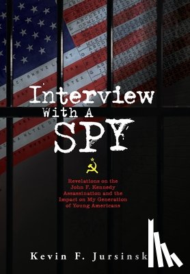 Jursinski, Kevin F. - Interview With A Spy: Revelations on the John F. Kennedy Assassination and the Impact on My Generation of Young Americans