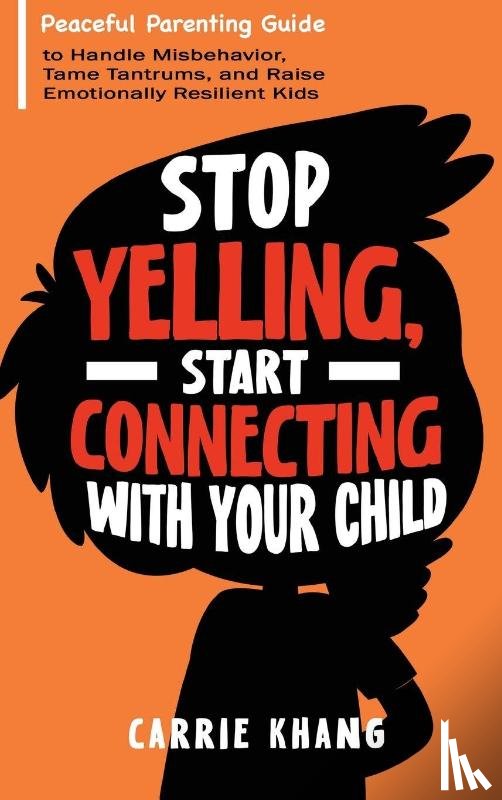 Khang, Carrie - Stop Yelling, Start Connecting with Your Child
