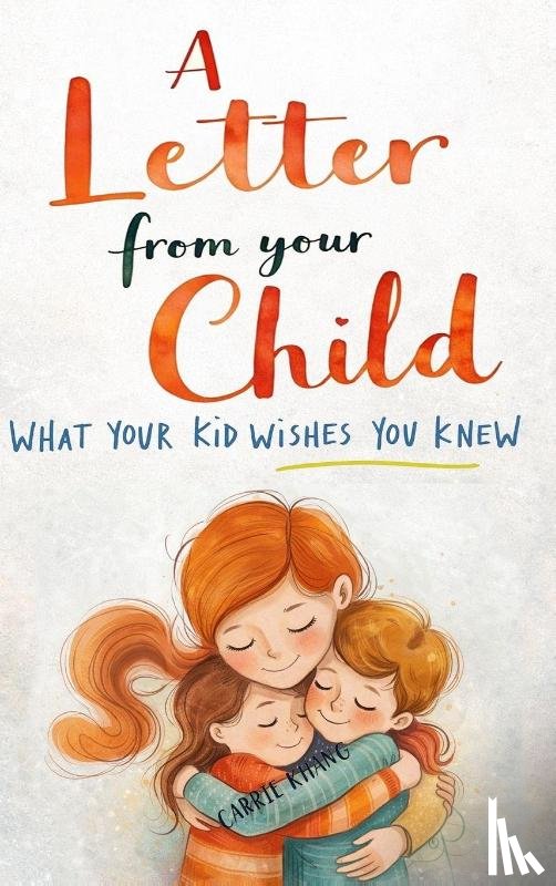 Khang, Carrie - A Letter from Your Child What Your Kid Wishes You Knew About