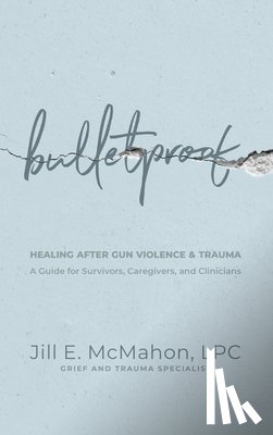 McMahon, Jill - Bulletproof--Healing After Gun Violence & Trauma