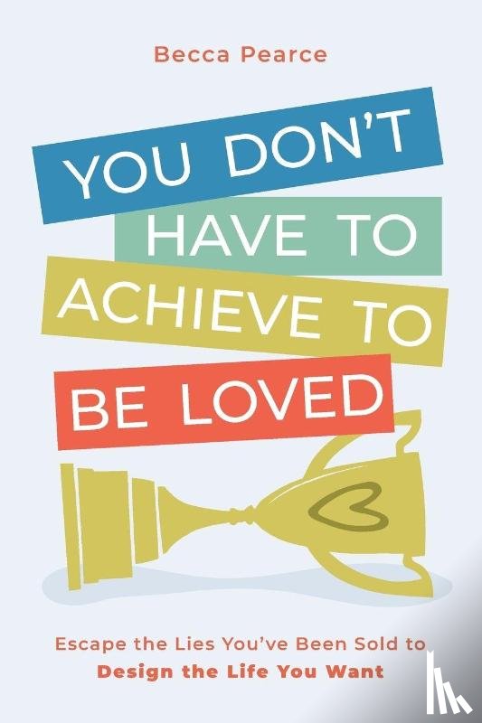 Pearce, Becca - You Don't Have to Achieve to Be Loved