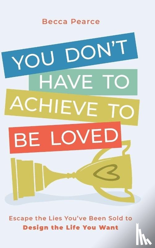 Pearce, Becca - You Don't Have to Achieve to Be Loved