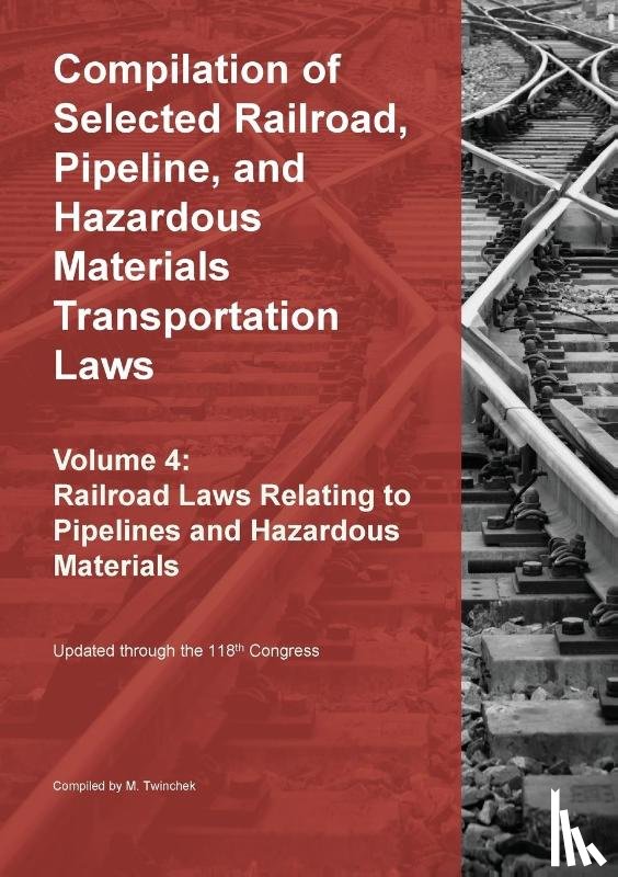 Twinchek, Michael S. - Compilation of Selected Railroad, Pipeline, and Hazardous Materials Transportation Laws Vol 4