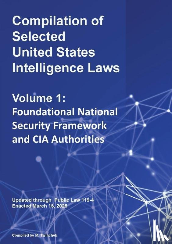 Twinchek, Michael S. - Compilation of Selected United States Intelligence Laws Vol. 1