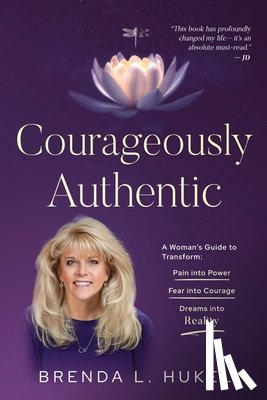 Hukel, Brenda L. - Courageously Authentic: A Woman's Guide to Transform: Pain into Power, Fear into Courage, Dreams into Reality