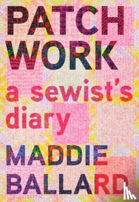 Ballard, Maddie - Patchwork: A Sewist's Diary
