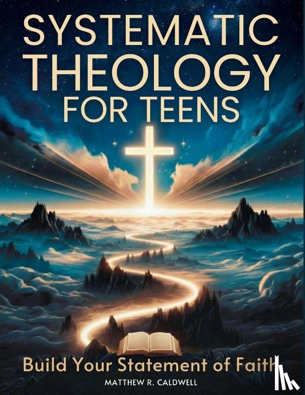 Caldwell, Matthew R. - Systematic Theology for Teens - Build Your Statement of Faith