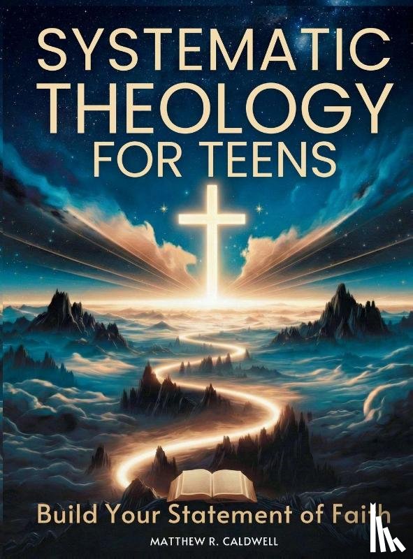 Caldwell, Matthew R. - Systematic Theology for Teens - Build Your Statement of Faith