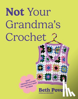 Povey, Beth - Not Your Grandma's Crochet: Easy Crochet Clothes You Actually Want to Wear