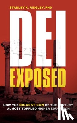 Ridgley, Stanley K. - DEI Exposed: How the Biggest Con of the Century Almost Toppled Higher Education