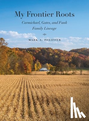 Pfeiffer, Mark A. - My Frontier Roots: Carmichael, Gates, and Funk Family Lineage