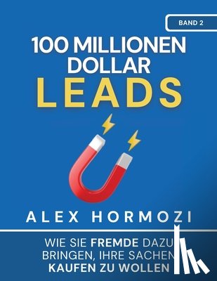 Hormozi, Alex - 100 Millionen Dollar Leads: Wie Sie Fremde dazu bringen, Ihre Sachen kaufen zu wollen
