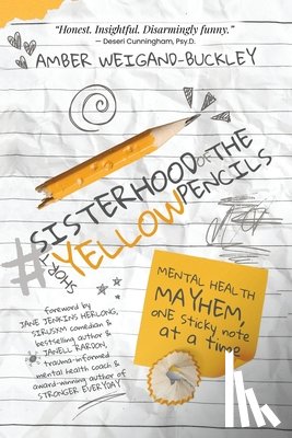 Weigand-Buckley, Amber - #sisterhoodoftheshortyellowpencils: Mental Health Mayhem, One Sticky Note at a Time