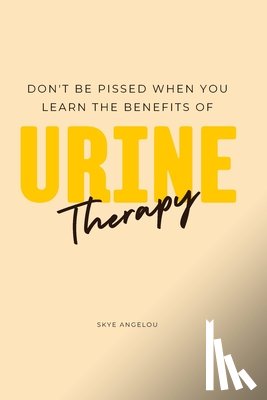 Angelou, Skye - Don't Be Pissed When You Learn The Benefits Of Urine Therapy