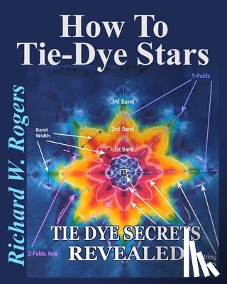 Rogers, Richard W. - How to Tie-Dye Stars: Tie-Dye Secrets Revealed