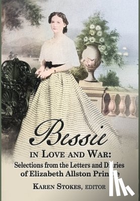 Stokes, Karen - Bessie in Love and War: Selections fr om the Letters and Diaries of Elizabeth Allston Pringle