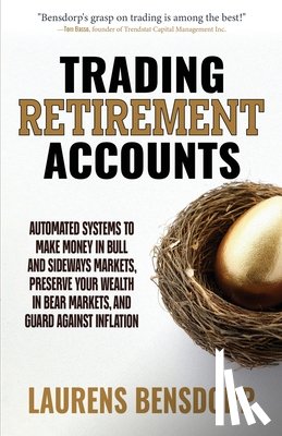 Bensdorp, Laurens - Trading Retirement Accounts: Automated Systems to Make Money in Bull and Sideways Markets, Preserve Your Wealth in Bear Markets, and Guard Against Inf