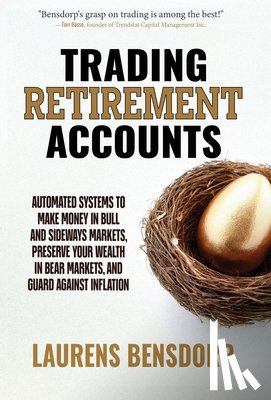 Bensdorp, Laurens - Trading Retirement Accounts: Automated Systems to Make Money in Bull and Sideways Markets, Preserve Your Wealth in Bear Markets, and Guard Against Inf