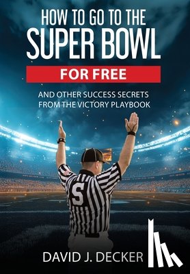 Decker, David J. - How to Go to the Super Bowl for Free