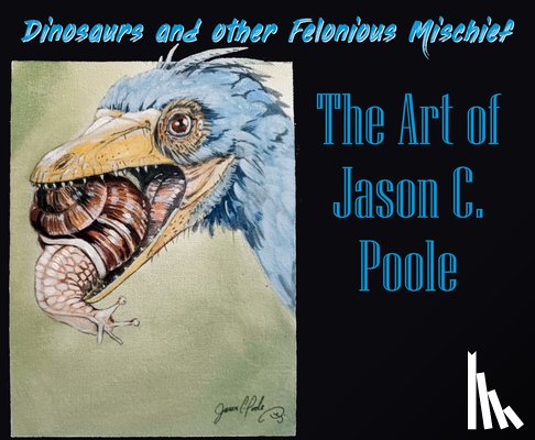 Poole, Jason C. - Dinosaurs and Other Felonious Mischief: The Art of Jason C. Poole