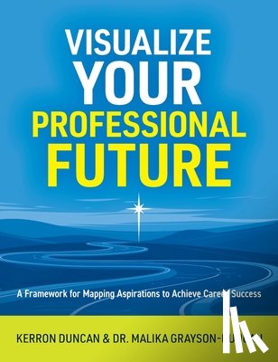 Duncan, Kerron - Visualize Your Professional Future: A Framework for Mapping Aspirations to Achieve Career Success