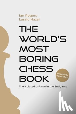 Rogers, Ian - The World's Most Boring Chess Book: The Isolated D-Pawn in the Endgame