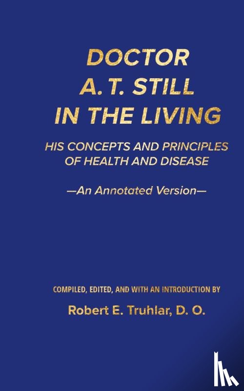 Truhlar, Robert E. - Doctor A. T. Still in the Living - An Annotated Version