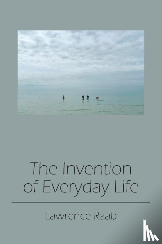 Raab, Lawrence - The Invention of Everyday Life
