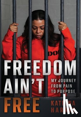 Harris, Katrina - Freedom Ain't Free: My Journey From Pain To Purpose