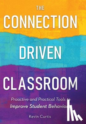 Curtis, Kevin - The Connection-Driven Classroom: Proactive and Practical Tools to Improve Student Behaviors