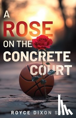 Dixon, Royce - A Rose on the Concrete Court