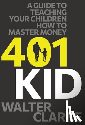 Clarke, Walter - 401Kid: A Guide to Teaching You and Your Children How to Master Money